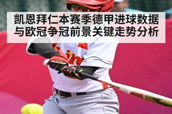 凯恩拜仁本赛季德甲进球数据与欧冠争冠前景关键走势分析